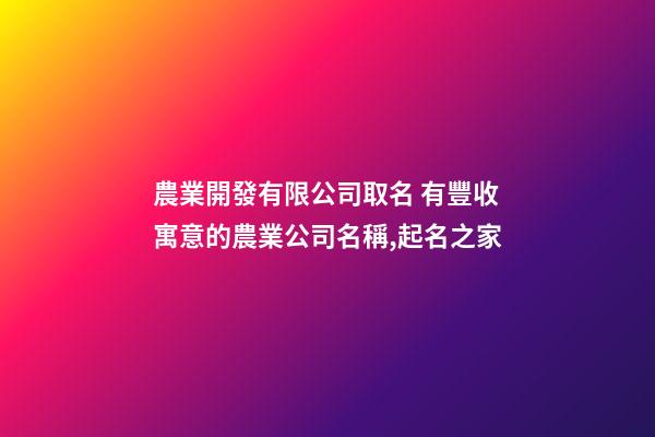 農業開發有限公司取名 有豐收寓意的農業公司名稱,起名之家